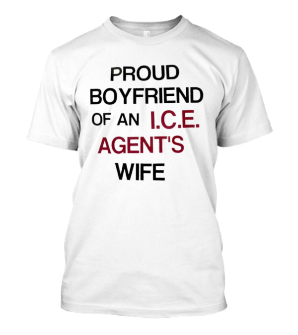 Proud Boyfriend Of An I.C.E. Agent's Wife T-Shirt
