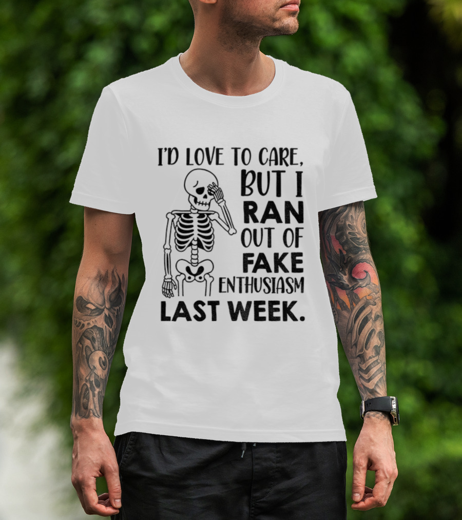 Skeleton I'd Love To Care But I Ran Out Of Fake Enthusiasm Last Week T-Shirt
