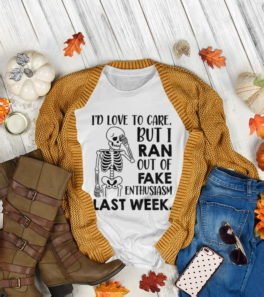 Skeleton I'd Love to Care But I Ran Out of Fake Enthusiasm Last Week T-Shirt