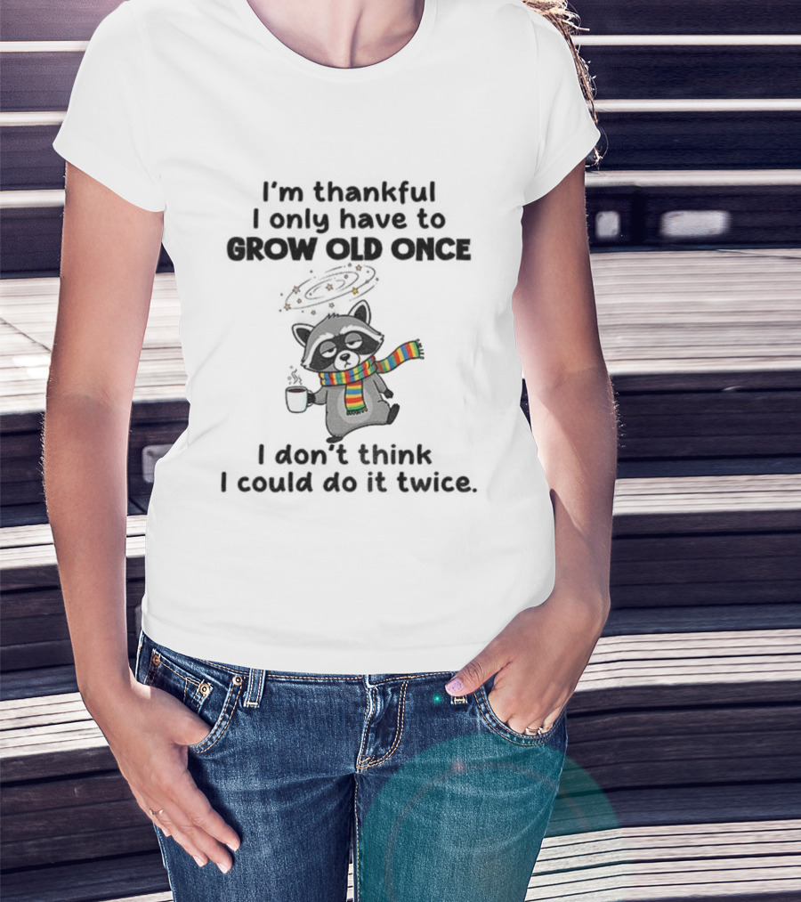 Raccoon I’m Thankful I Only Have To Grow Old Once I Don’t Think I Could Do It Twice T-Shirt