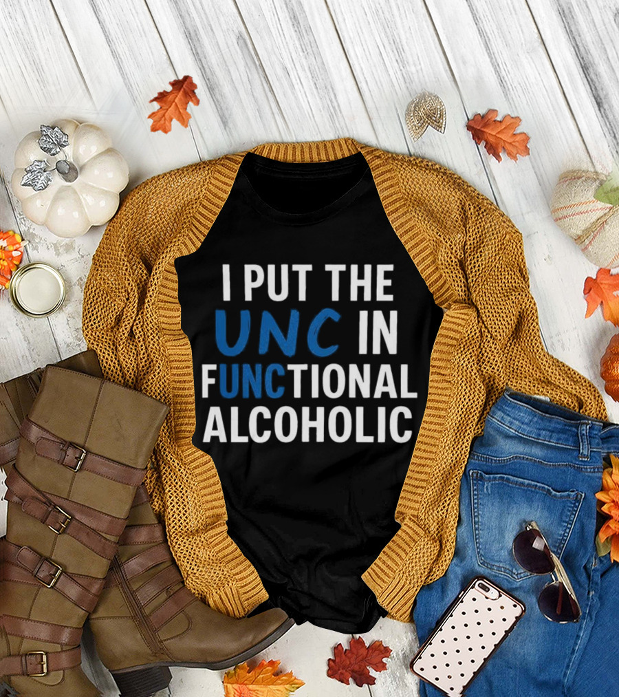 I Put The UNC In Functional Alcoholic Phrase T-Shirt
