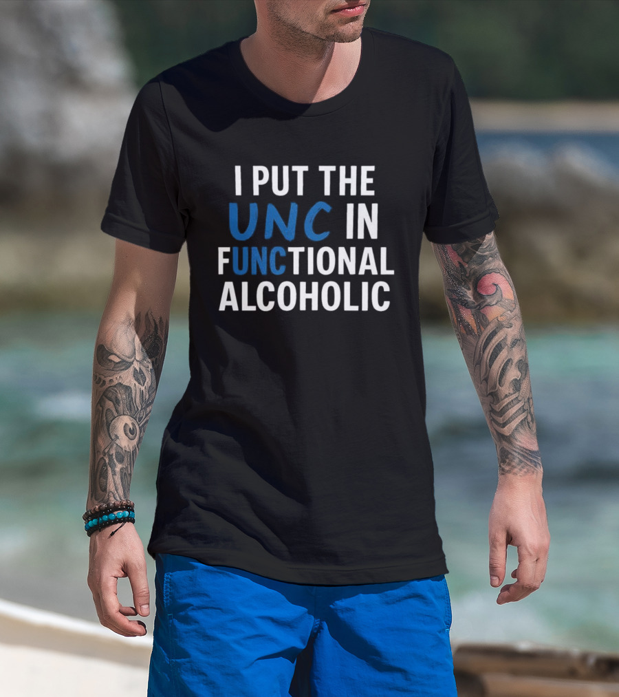 I Put The UNC In Functional Alcoholic Phrase T-Shirt