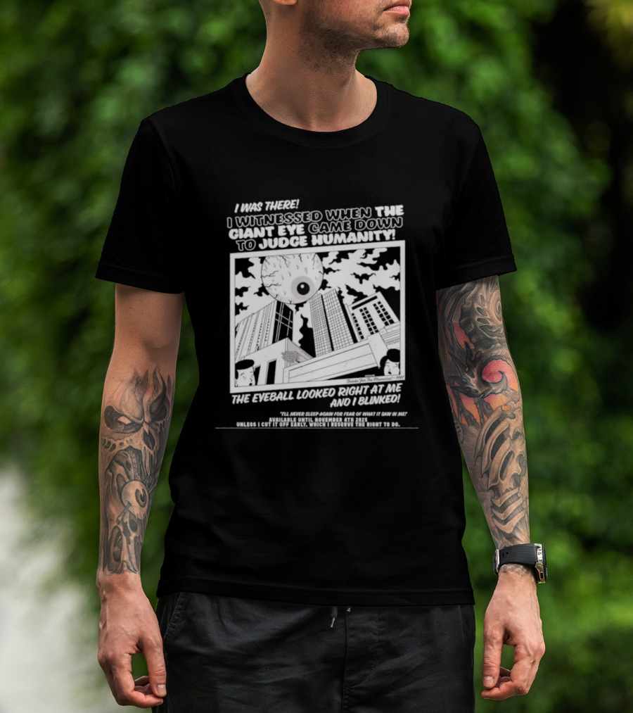 I Was There I Witnessed When The Giant Eye Came Down To Judge Humanity The Eyeball Looked Right At Me And I Blinked T-Shirt