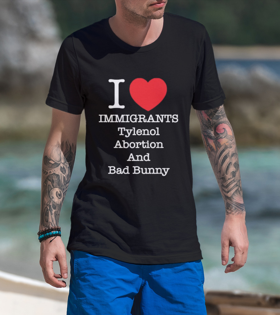 I Love Immigrants Red Heart Tylenol Abortion And Bad Bunny T-Shirt