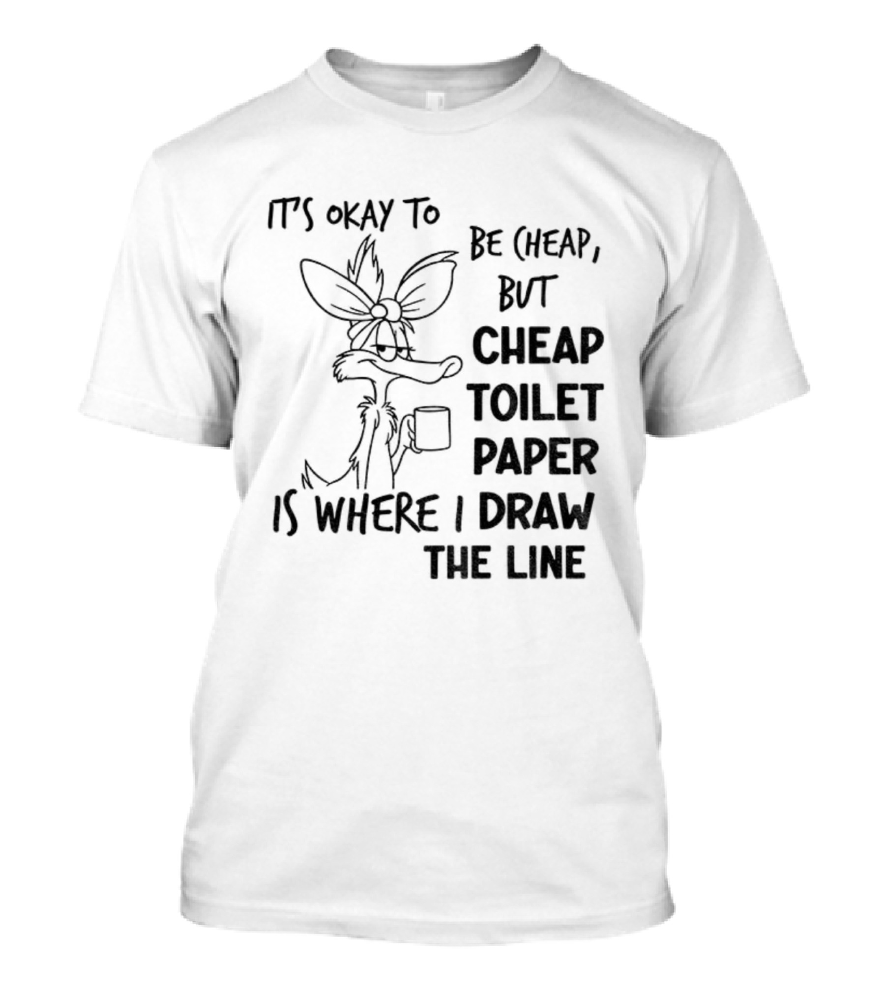 Wile E. Coyote It's Okay To Be Cheap But Cheap Toilet Paper Is Where I Draw The Line T-Shirt