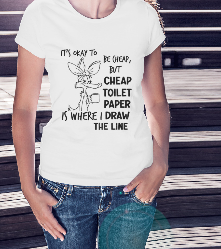 Wile E. Coyote It's Okay To Be Cheap But Cheap Toilet Paper Is Where I Draw The Line T-Shirt