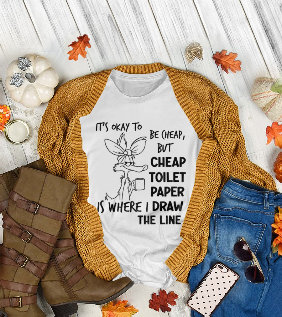 Wile E. Coyote It's Okay to Be Cheap But Cheap Toilet Paper Is Where I Draw the Line T-Shirt