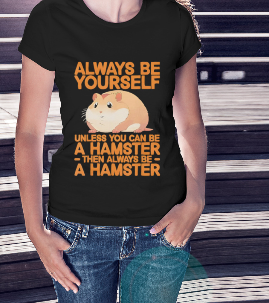 Always Be Yourself Unless You Can Be A Hamster Then Always Be A Hamster T-Shirt