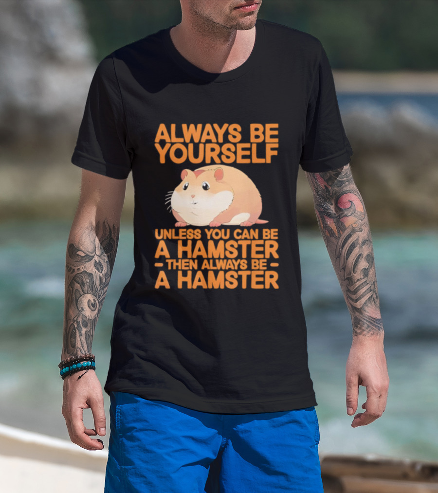 Always Be Yourself Unless You Can Be A Hamster Then Always Be A Hamster T-Shirt