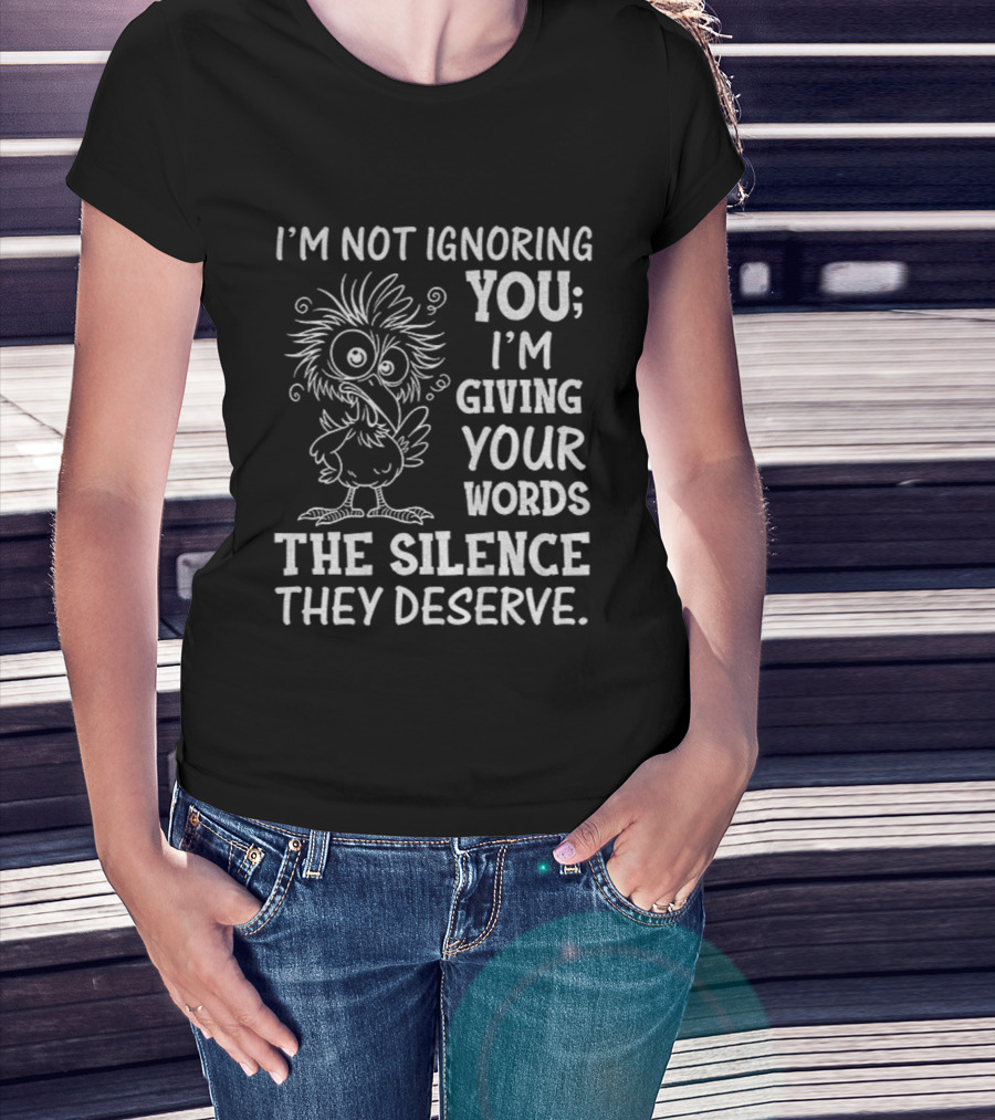 I'm Not Ignoring You I'm Giving Your Words The Silence They Deserve Crow T-Shirt