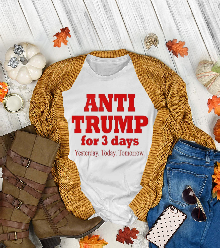 ANTI TRUMP for 3 Days Yesterday Today Tomorrow T-Shirt