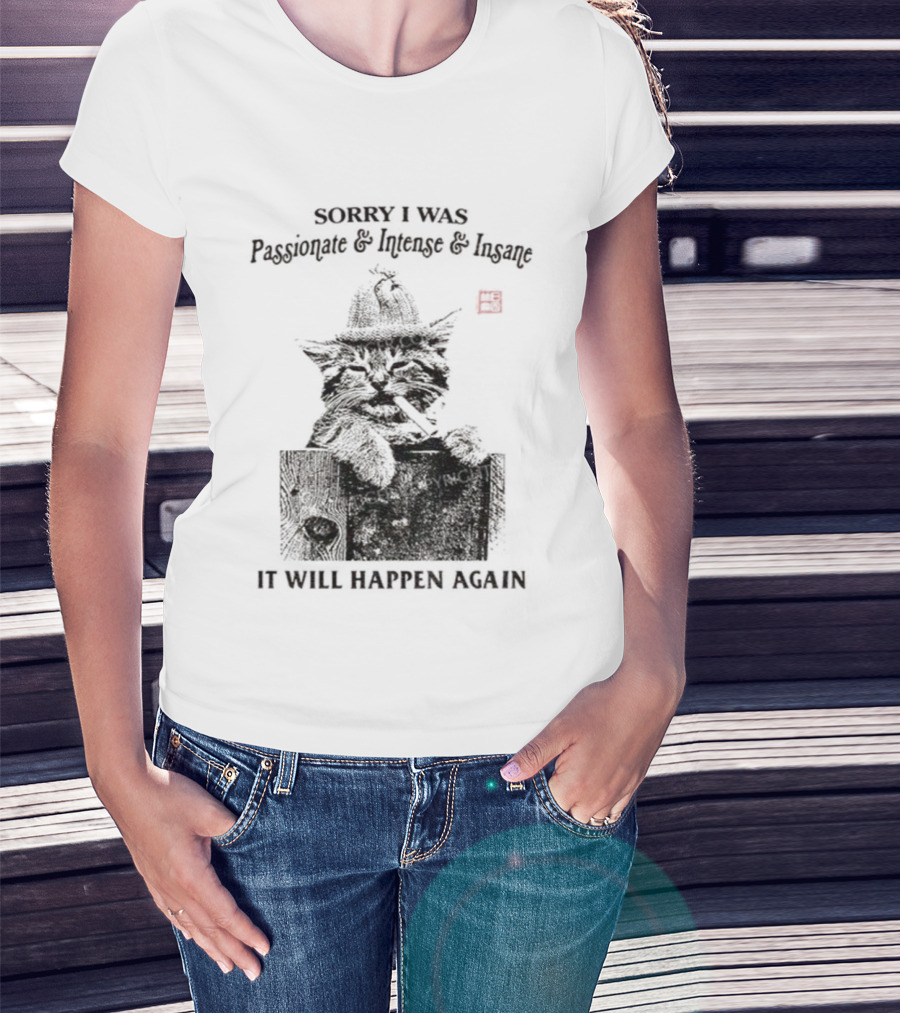 Sorry I Was Passionate Intense Insane Cat It Will Happen Again T-Shirt