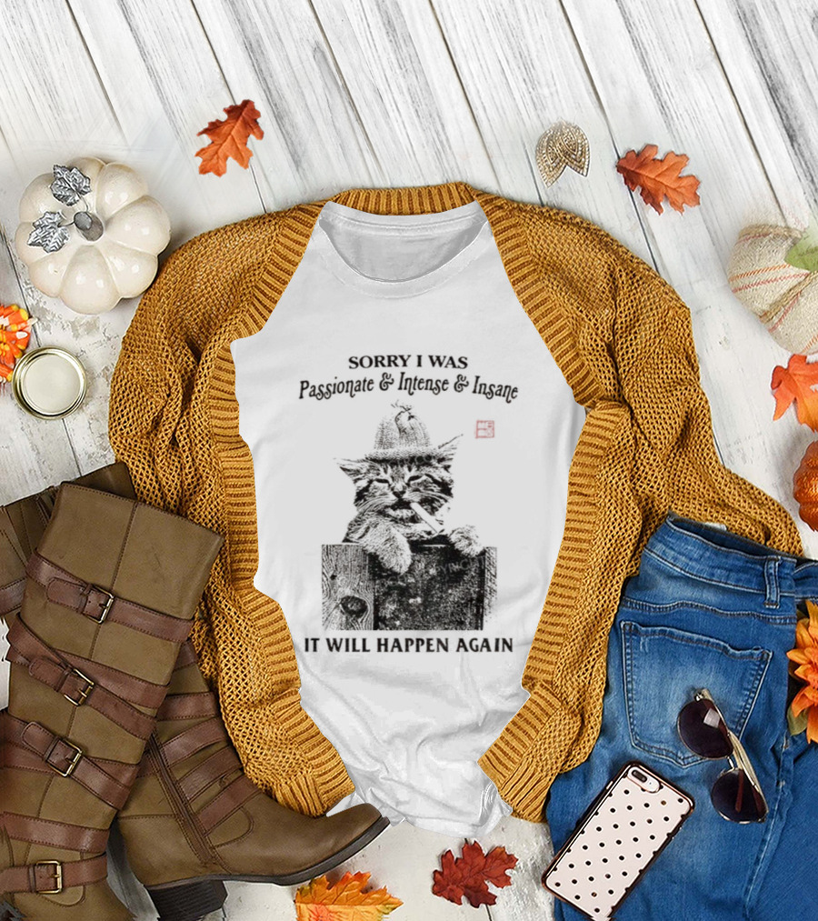Sorry I Was Passionate Intense Insane Cat It Will Happen Again T-Shirt