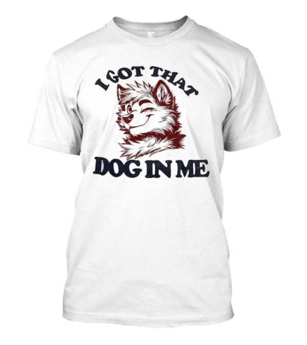 Anthropomorphic Dog I Got That Dog In Me Text Art T-Shirt