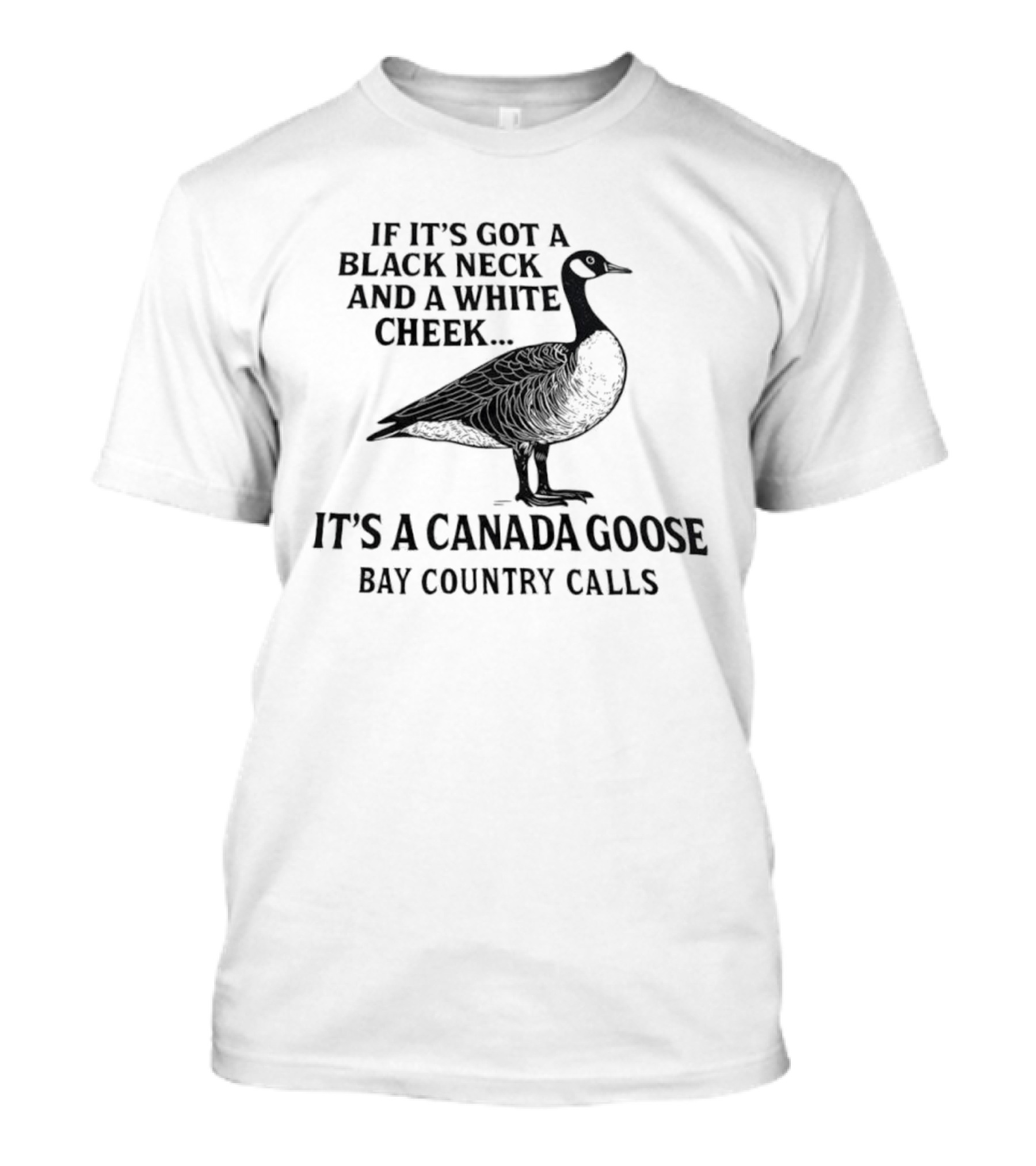 If It's Got A Black Neck And A White Cheek It's A Canada Goose Bay Country Calls T-Shirt
