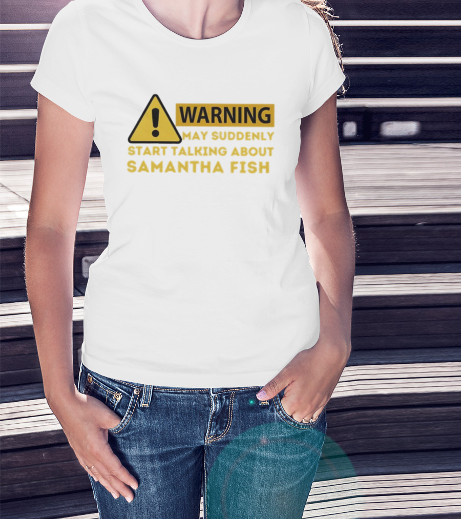 Warning May Suddenly Start Talking About Samantha Fish Sign T-Shirt