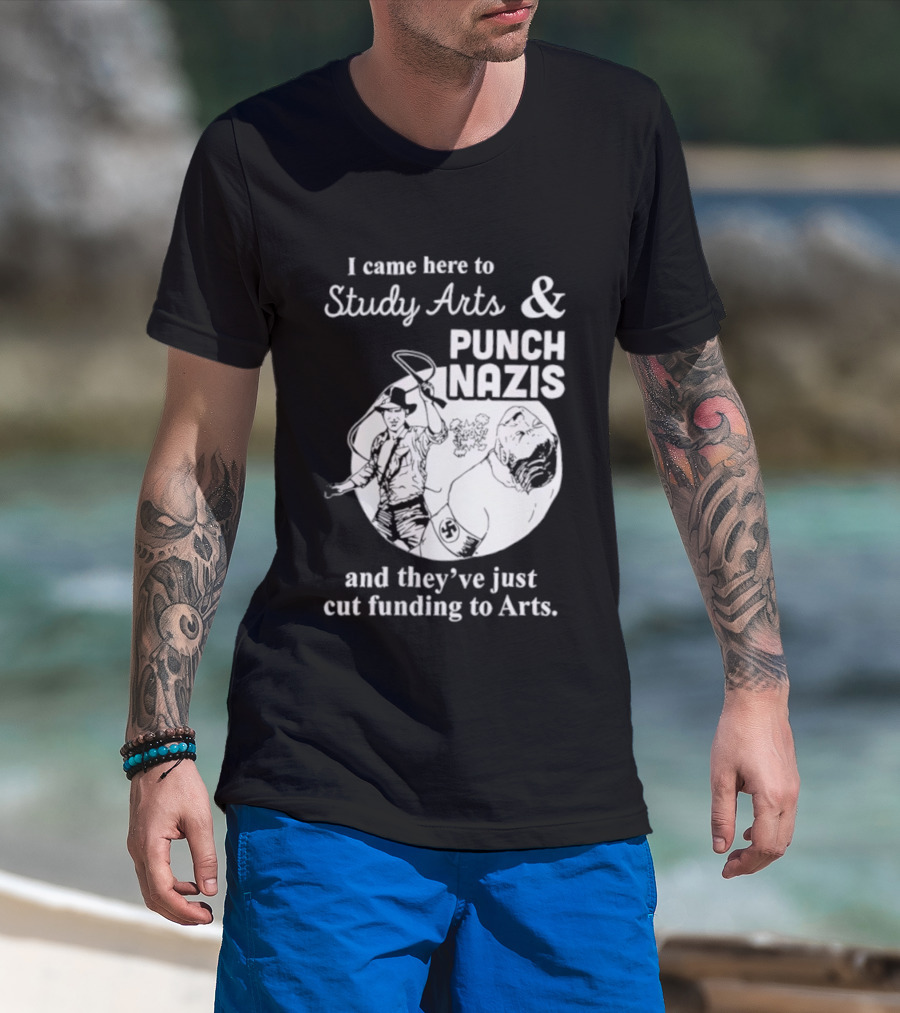 I Came Here To Study Arts And Punch Nazis They’ve Just Cut Funding T-Shirt