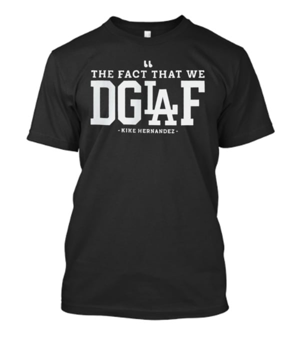 The Fact That We DGAF Kike Hernandez Dodgers LA T-Shirt