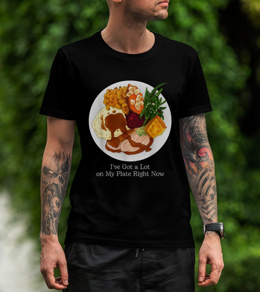 Thanksgiving Dinner I’ve Got A Lot On My Plate T-Shirt