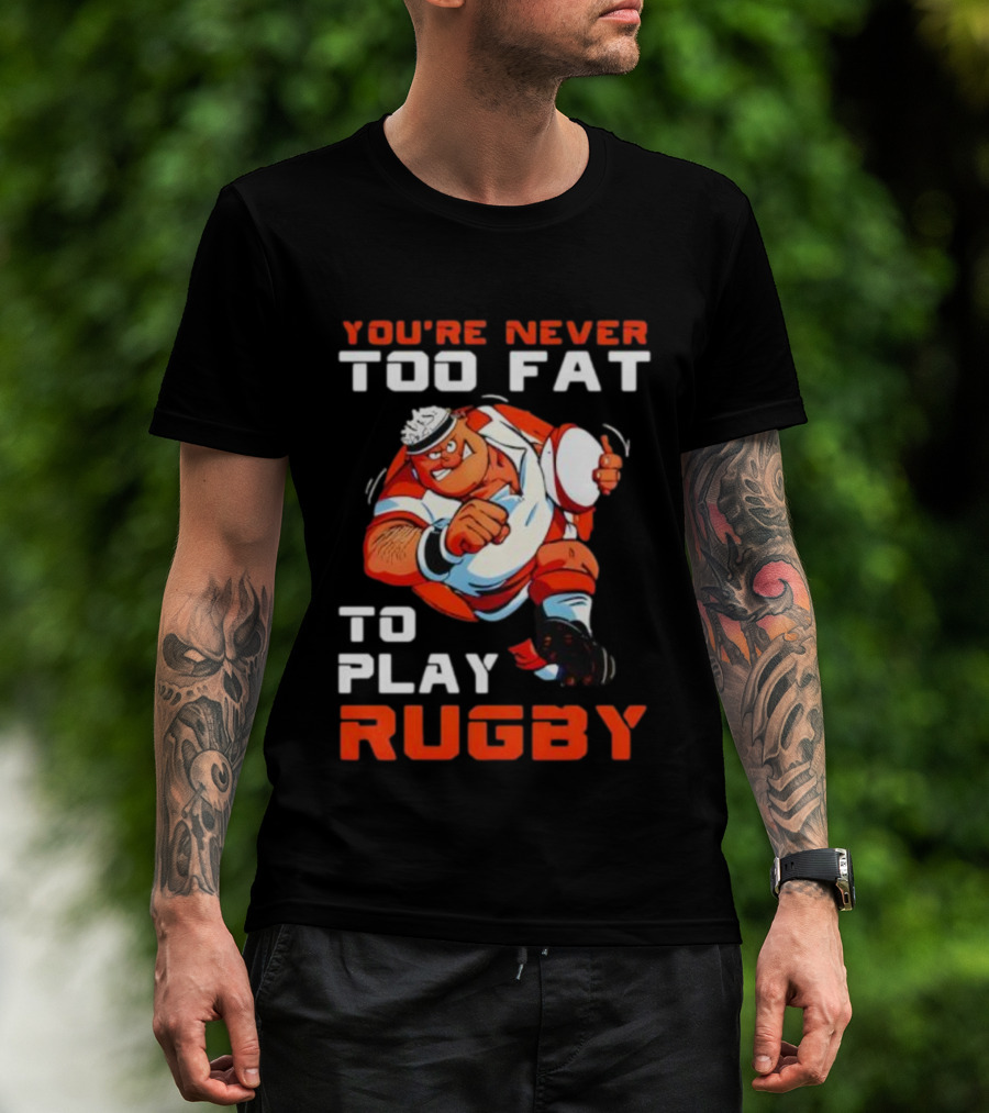 You’re Never Too Fat To Play Rugby Funny Dad Humor T-Shirt