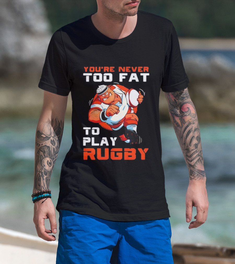 You’re Never Too Fat To Play Rugby Funny Dad Humor T-Shirt