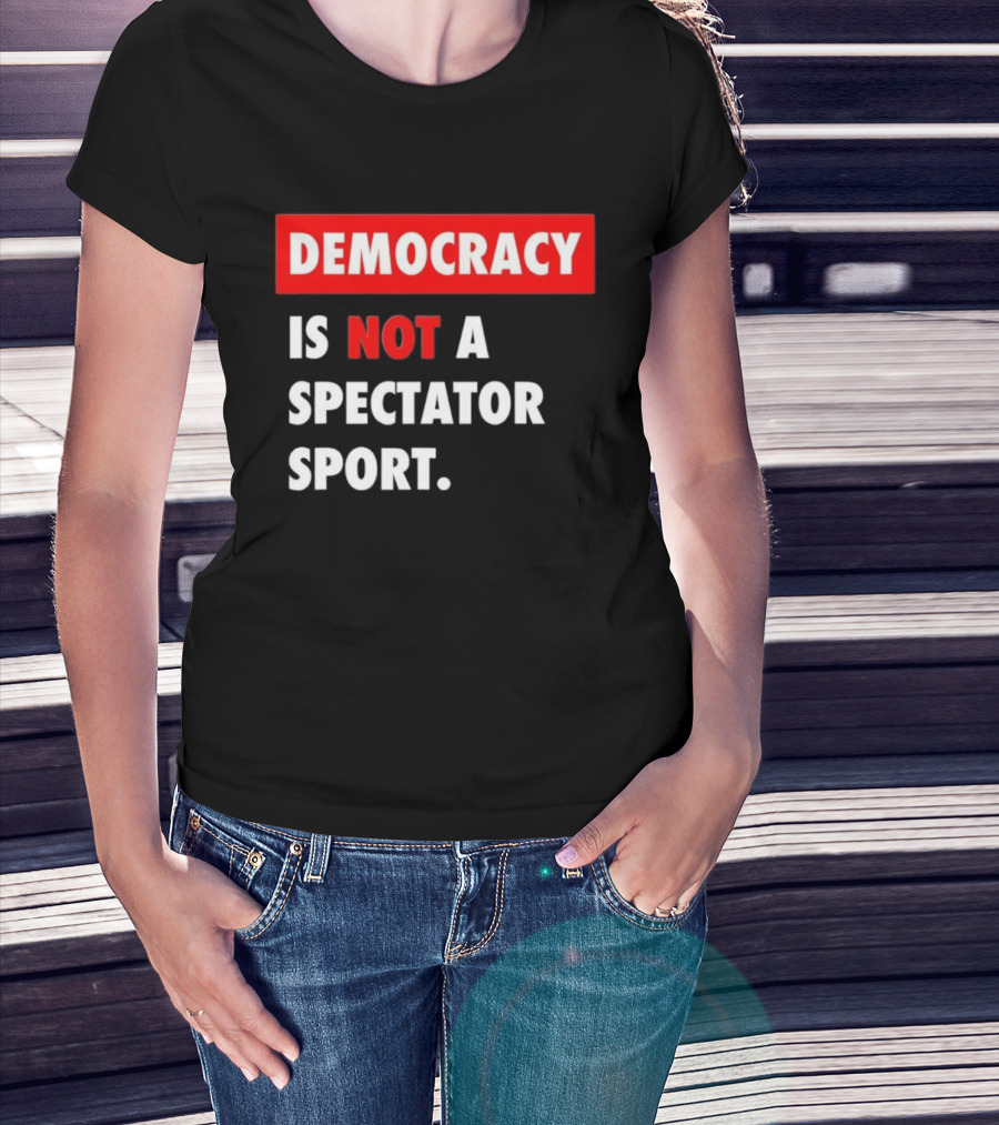 Democracy Is Not A Spectator Sport Bold Empowering Political Statement T-Shirt