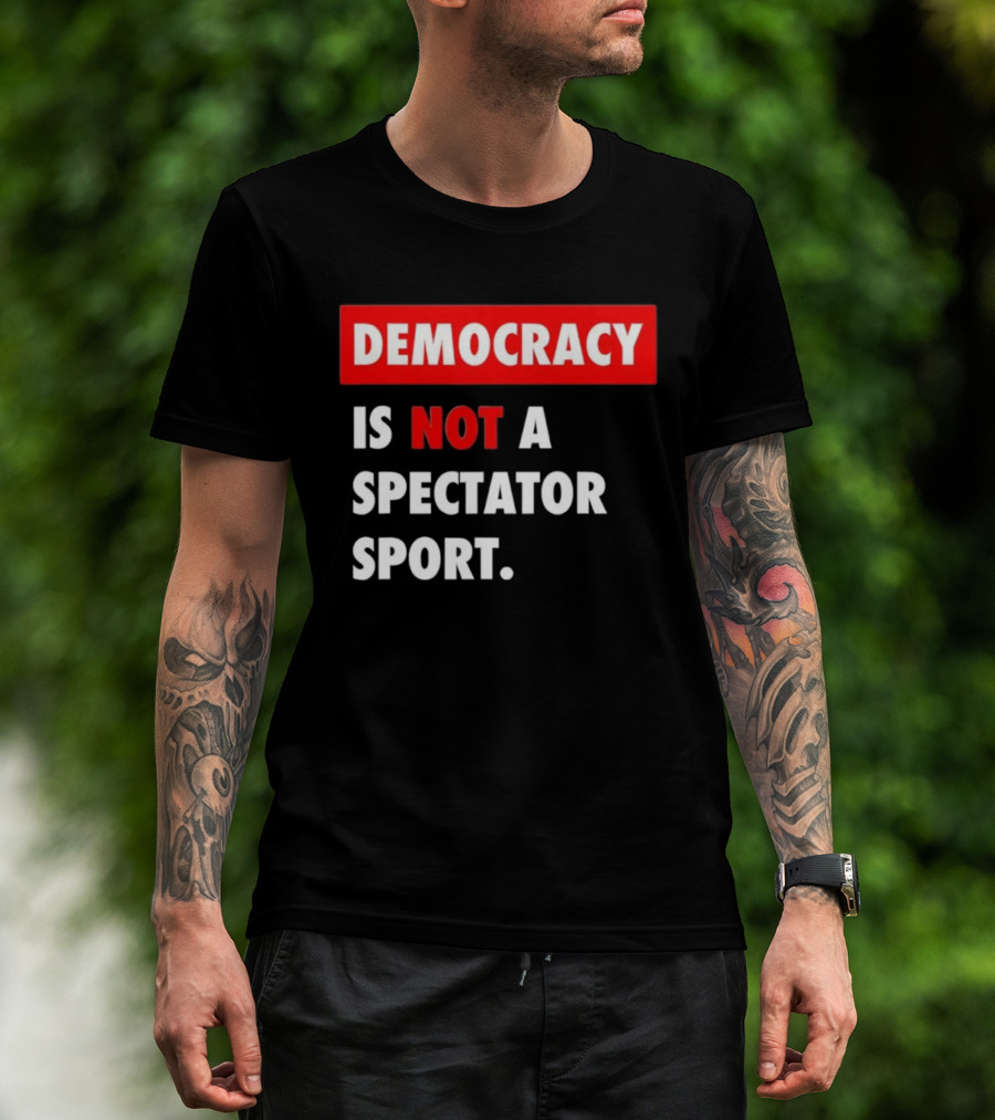 Democracy Is Not A Spectator Sport Bold Empowering Political Statement T-Shirt