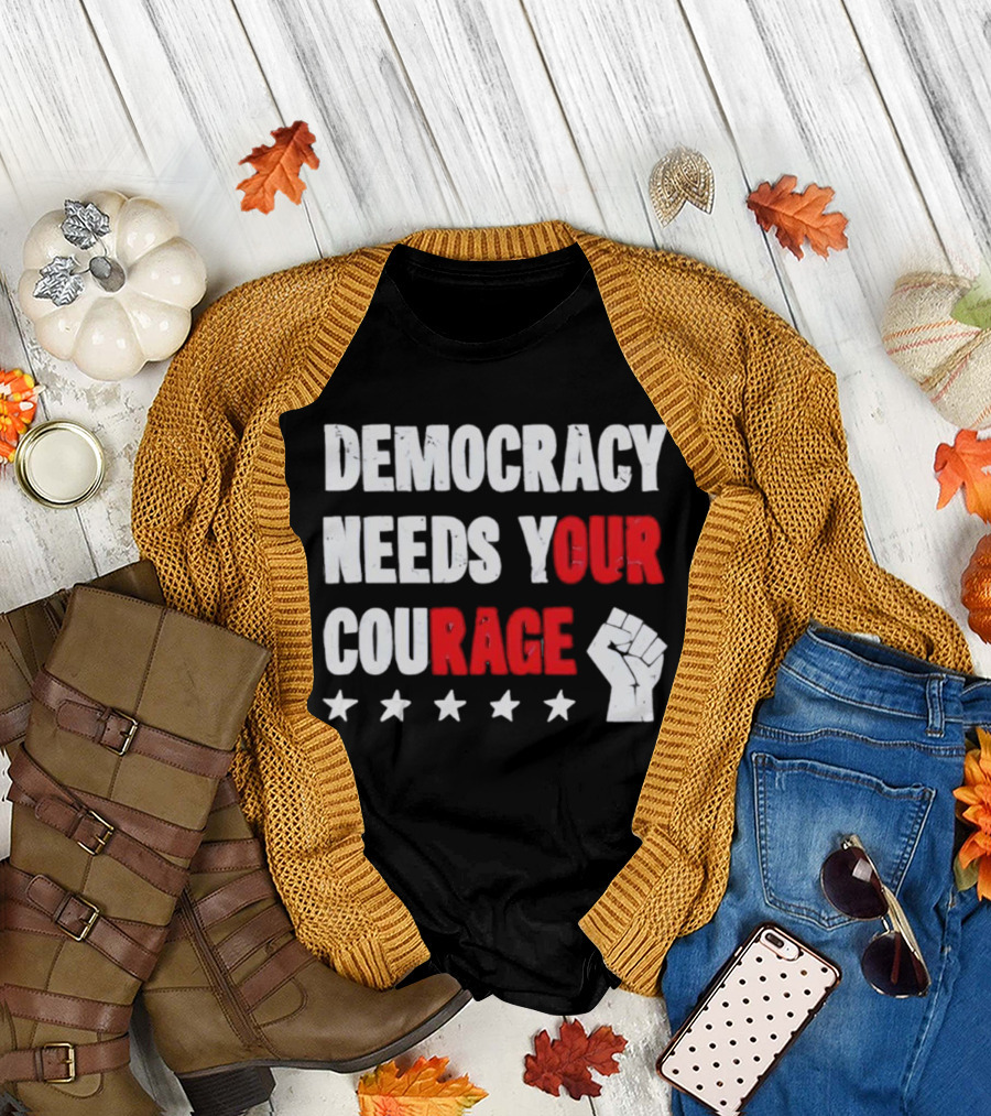 Democracy Needs Your Courage Fist Raised Power And Stars T-Shirt