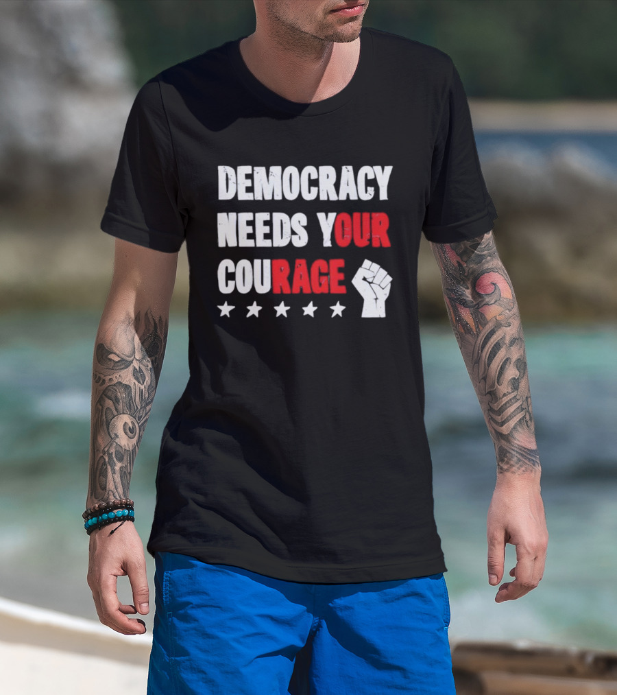 Democracy Needs Your Courage Fist Raised Power And Stars T-Shirt