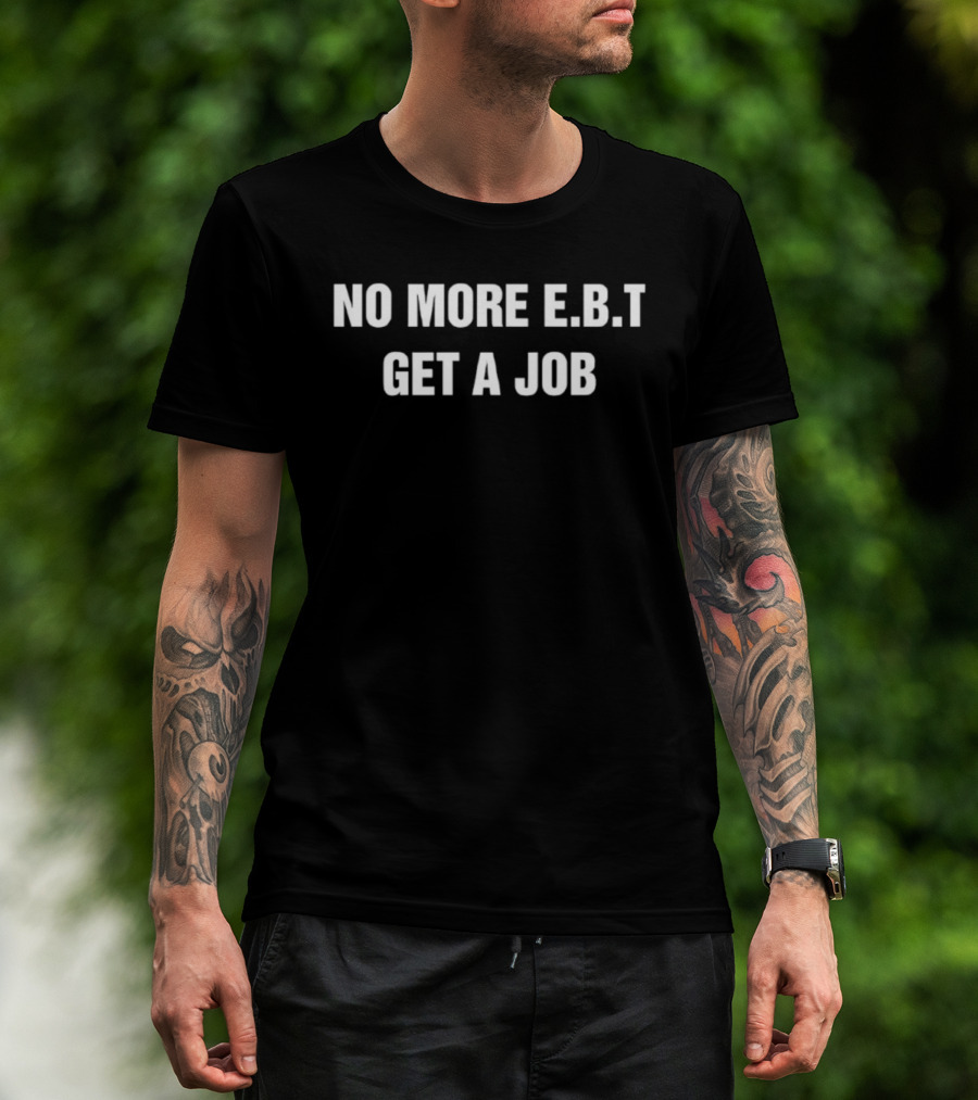 No More EBT Get A Job Bold Statement T-Shirt