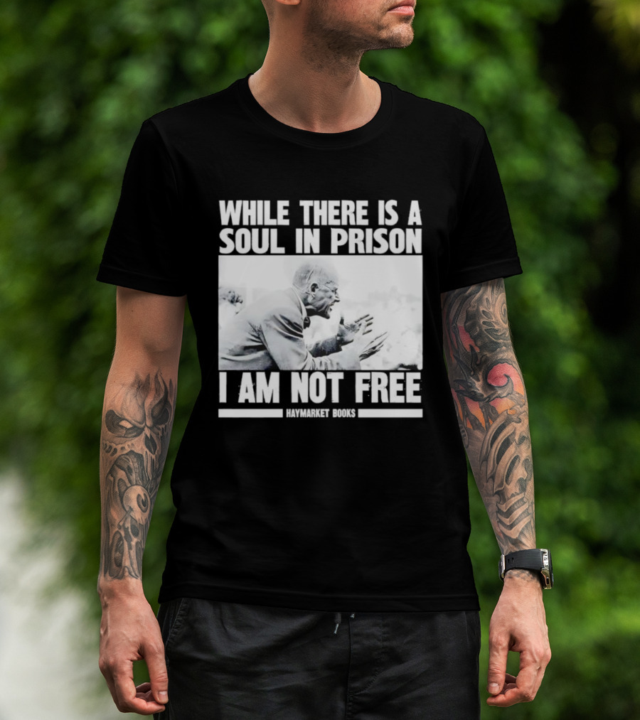 While There Is A Soul In Prison I Am Not Free Haymarket Books Political Activism Statement T-Shirt