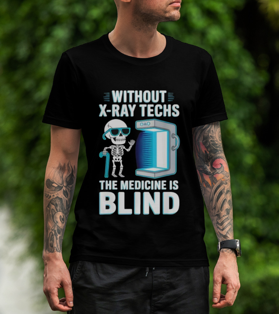 Without X-Ray Techs The Medicine Is Blind Skeleton Humor Radiology T-Shirt