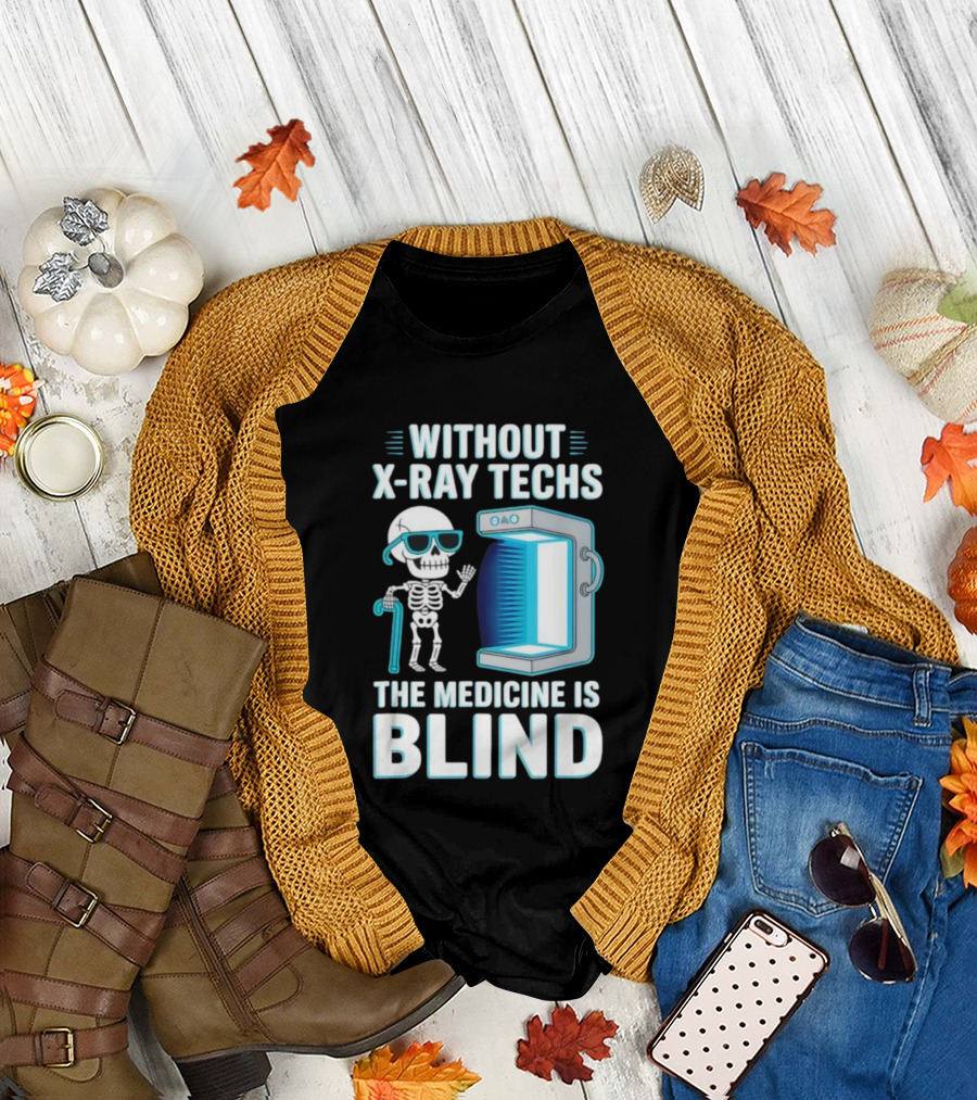 Without X-Ray Techs The Medicine Is Blind Skeleton Humor Radiology T-Shirt
