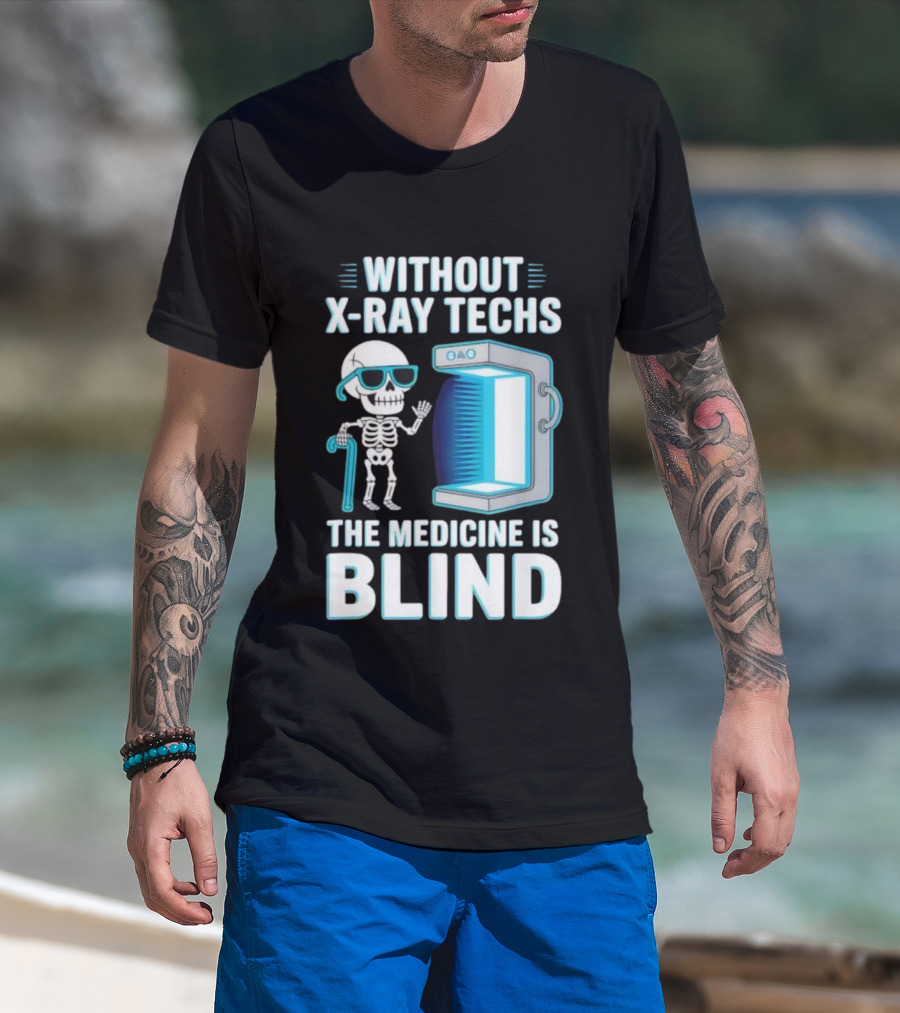 Without X-Ray Techs The Medicine Is Blind Skeleton Humor Radiology T-Shirt