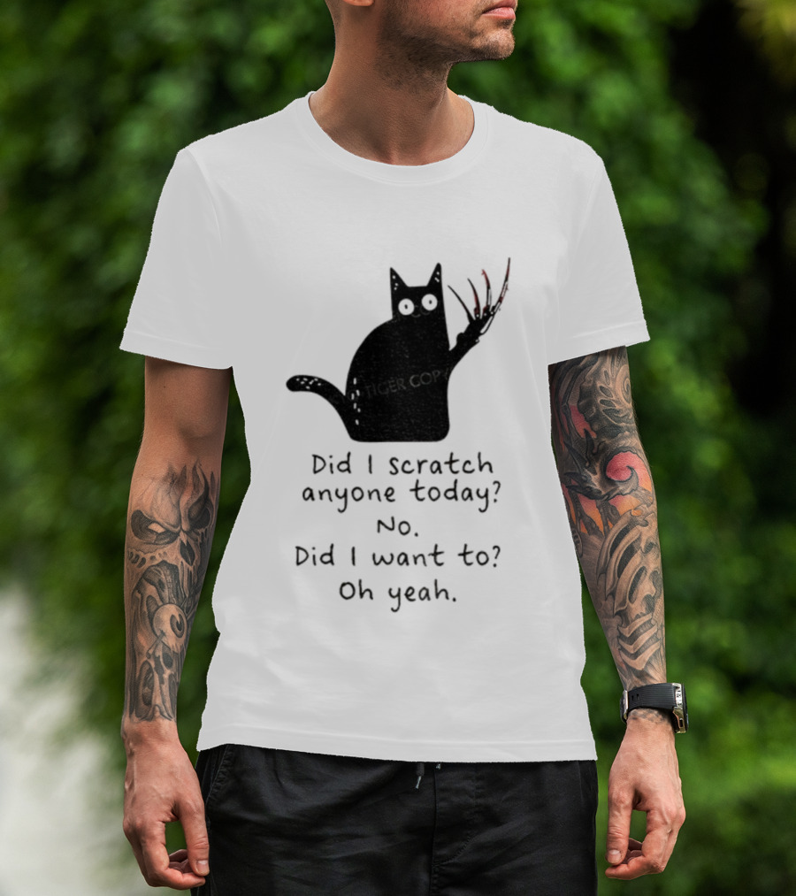 Did I Scratch Anyone Today No Did I Want To Oh Yeah Tiger Claws Cat T-Shirt