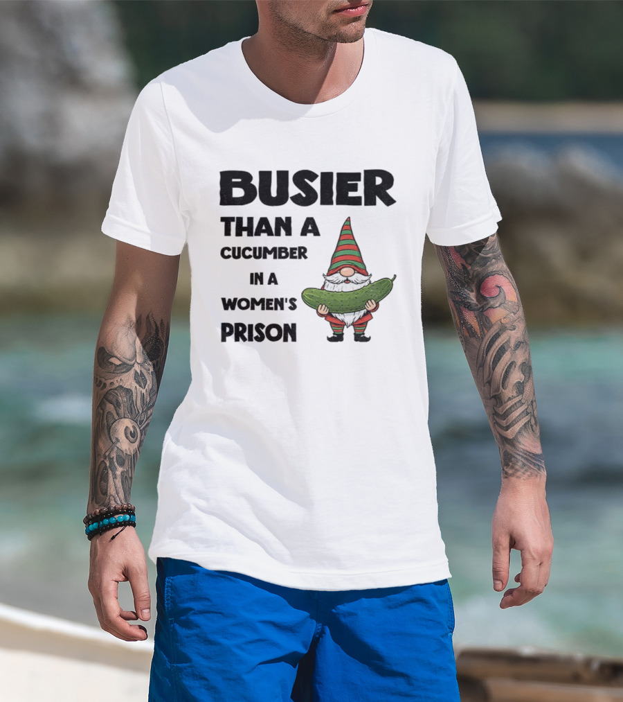 Gnome Holding Cucumber Busier Than A Cucumber In A Women’s Prison T-Shirt