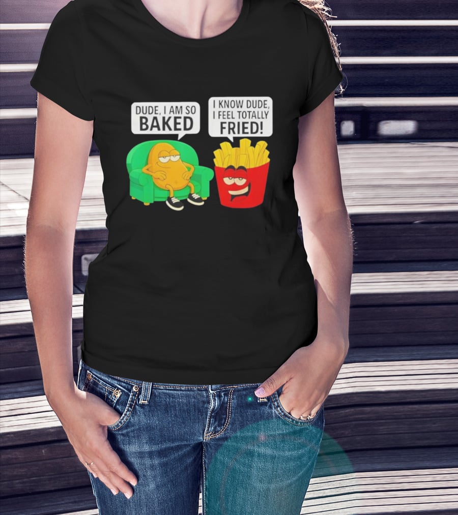 Dude I Am So Baked I Know Dude I Feel Totally Fried Potato Couch And Fries T-Shirt