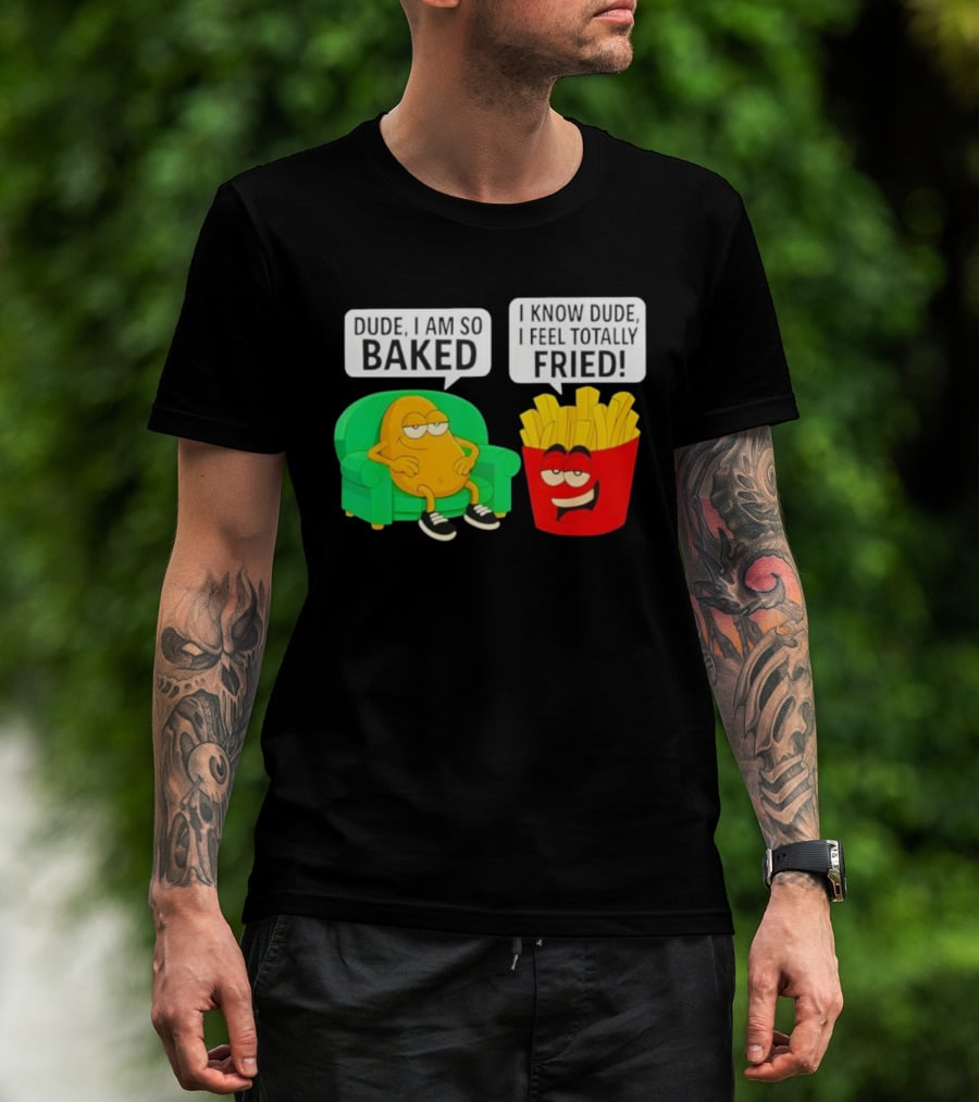 Dude I Am So Baked I Know Dude I Feel Totally Fried Potato Couch And Fries T-Shirt