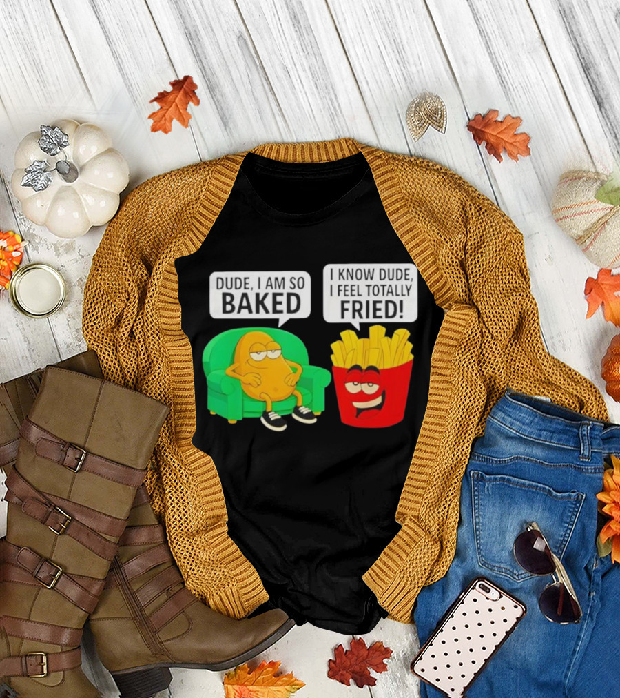 Dude I Am So Baked I Know Dude I Feel Totally Fried Potato Couch and Fries T-Shirt