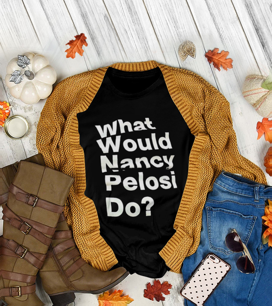 What Would Nancy Pelosi Do? Iconic Quote Statement T-Shirt