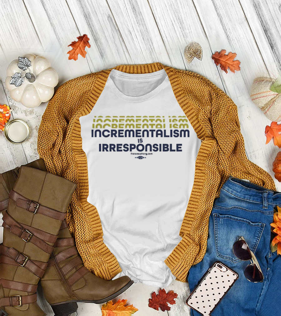 Incrementalism Is Irresponsible Message by KeepRealChange dot Com T-Shirt