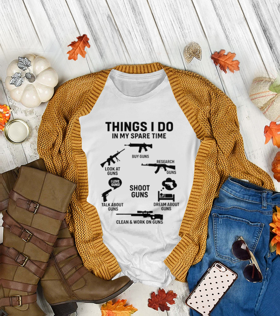 Things I Do In My Spare Time Shoot Guns Buy Research Look At Love Talk About Dream About Clean And Work On Guns T-Shirt