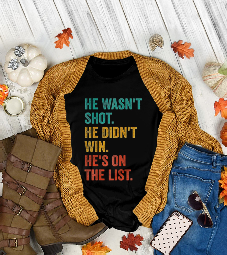 He Wasn't Shot He Didn't Win He's on the List Bold Text Design T-Shirt