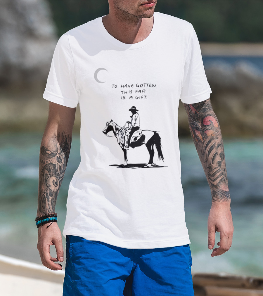 To Have Gotten This Far Is A Gift Horse Wild Rider T-Shirt