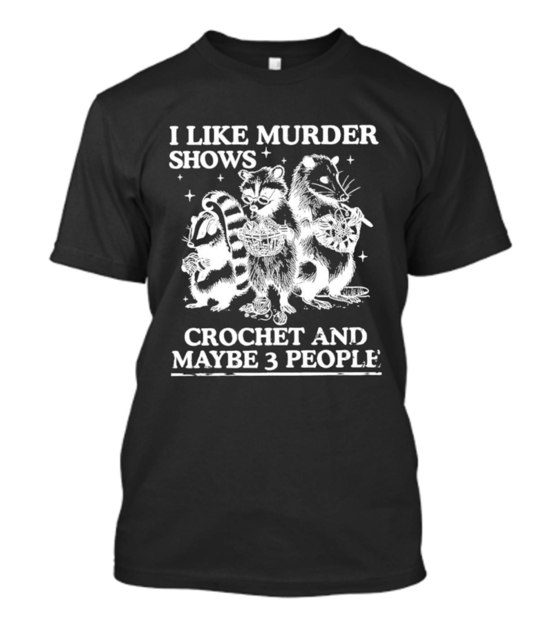 I Like Murder Shows Crochet And Maybe 3 People Skunk Raccoon Weasel Trio T-Shirt