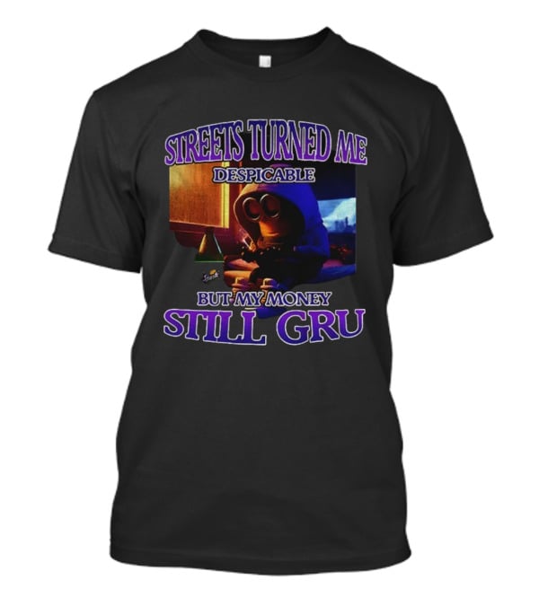 Streets Turned Me Despicable But My Money Still Gru T-Shirt