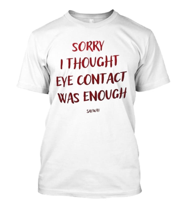 Sorry I Thought Eye Contact Was Enough T-Shirt