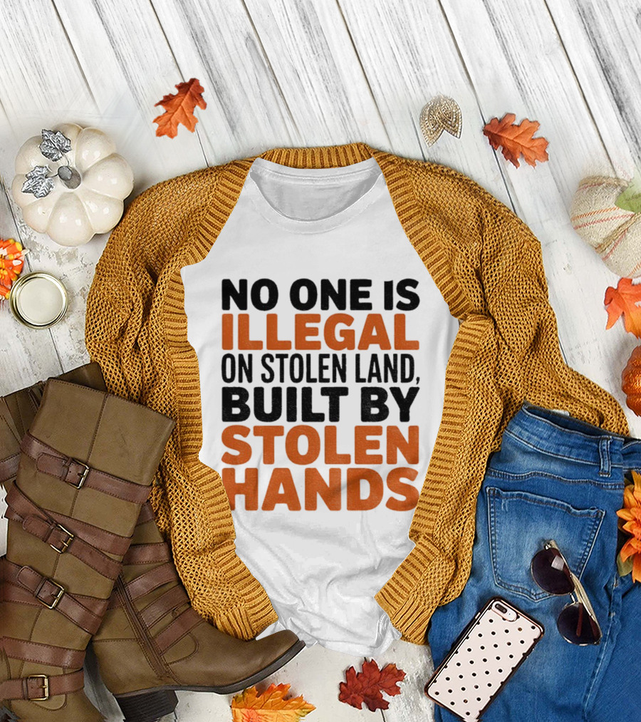 No One Is Illegal Stolen Land Built By Stolen Hands Anti Trump Pro Immigration T-Shirt