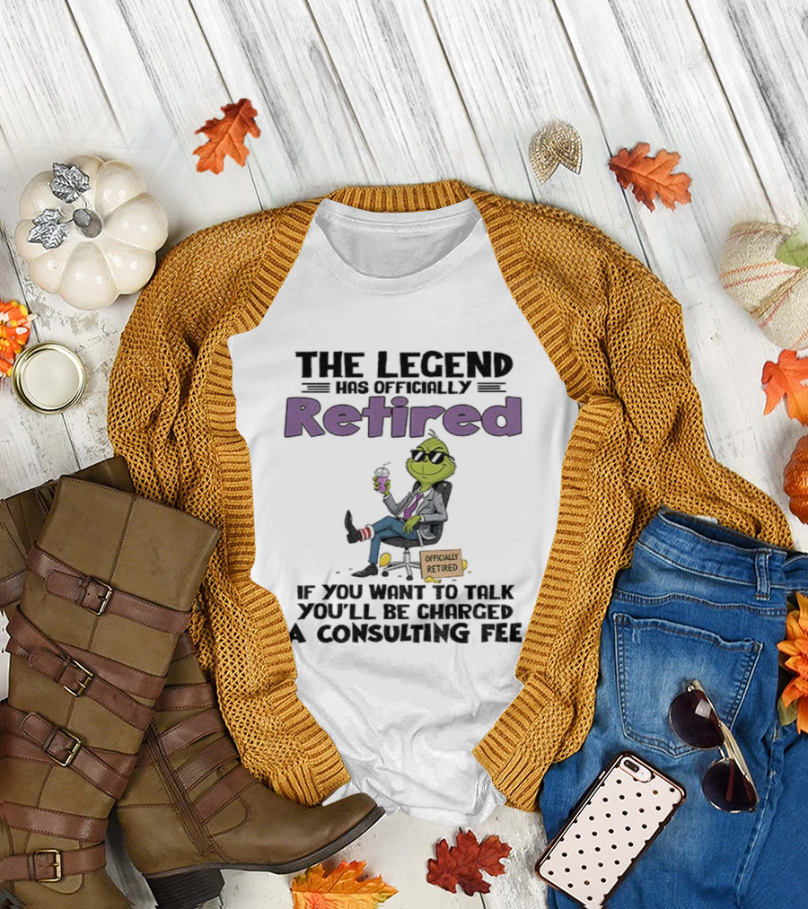 The Legend Has Officially Retired Funny Grinch If You Want To Talk Consulting Fee T-Shirt