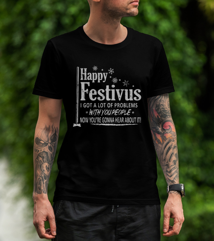 Happy Festivus I Got A Lot Of Problems With You People Now You're Gonna Hear About It T-Shirt